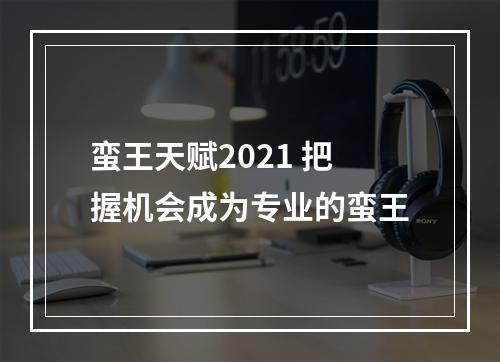 蛮王天赋2021 把握机会成为专业的蛮王