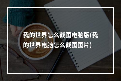 我的世界怎么截图电脑版(我的世界电脑怎么截图图片)