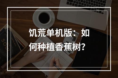 饥荒单机版：如何种植香蕉树？