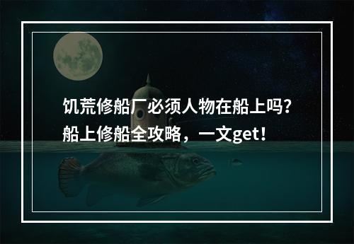 饥荒修船厂必须人物在船上吗？船上修船全攻略，一文get！