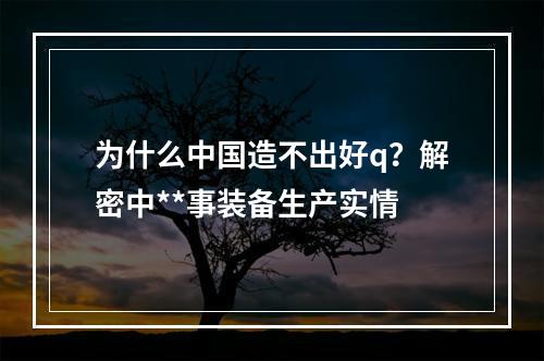 为什么中国造不出好q？解密中**事装备生产实情