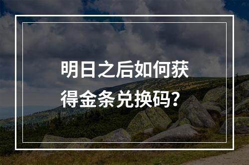 明日之后如何获得金条兑换码？