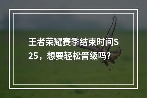 王者荣耀赛季结束时间S25，想要轻松晋级吗？