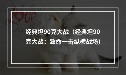 经典坦90克大战（经典坦90克大战：致命一击纵横战场）