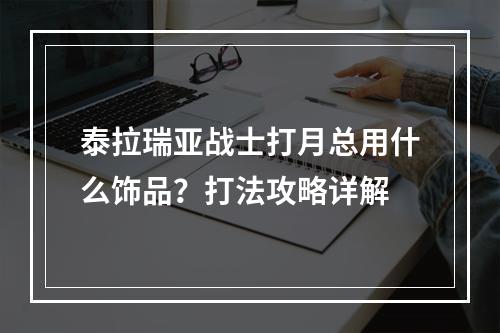 泰拉瑞亚战士打月总用什么饰品？打法攻略详解