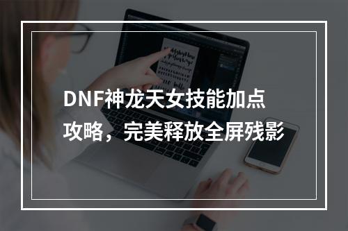 DNF神龙天女技能加点攻略，完美释放全屏残影