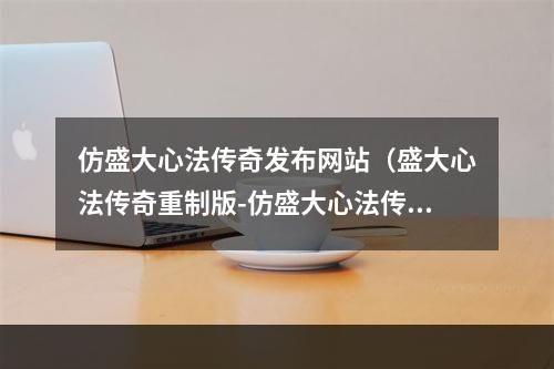 仿盛大心法传奇发布网站（盛大心法传奇重制版-仿盛大心法传奇发布网站）