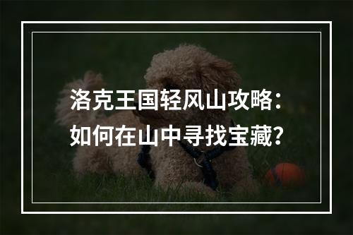 洛克王国轻风山攻略：如何在山中寻找宝藏？