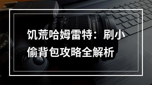 饥荒哈姆雷特：刷小偷背包攻略全解析