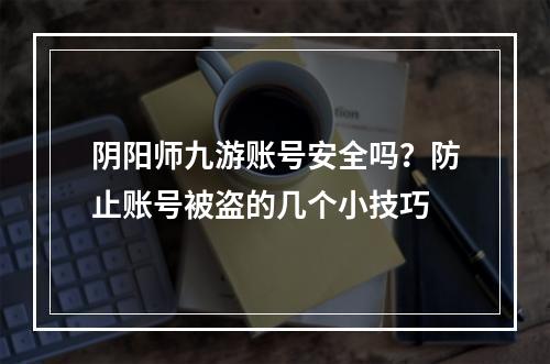 阴阳师九游账号安全吗？防止账号被盗的几个小技巧