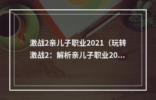 激战2亲儿子职业2021（玩转激战2：解析亲儿子职业2021）