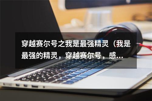 穿越赛尔号之我是最强精灵（我是最强的精灵，穿越赛尔号，感受最流行的游戏攻略）