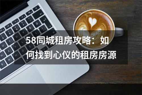 58同城租房攻略：如何找到心仪的租房房源