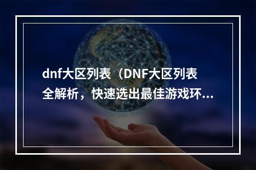 dnf大区列表（DNF大区列表全解析，快速选出最佳游戏环境）