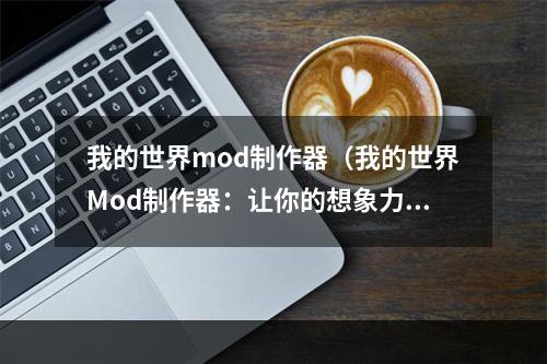 我的世界mod制作器（我的世界Mod制作器：让你的想象力翱翔）