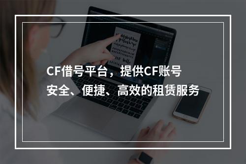 CF借号平台，提供CF账号安全、便捷、高效的租赁服务