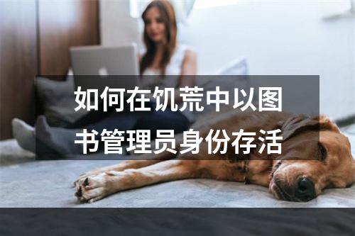 如何在饥荒中以图书管理员身份存活