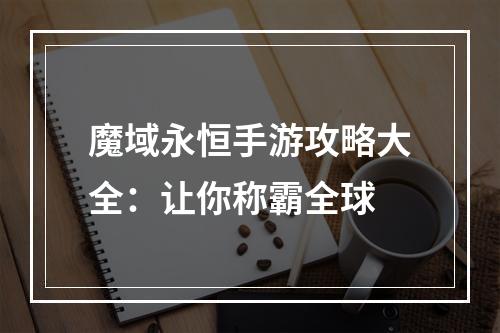 魔域永恒手游攻略大全：让你称霸全球