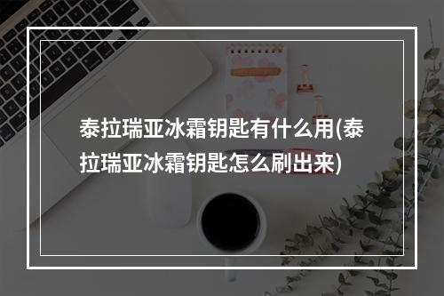 泰拉瑞亚冰霜钥匙有什么用(泰拉瑞亚冰霜钥匙怎么刷出来)