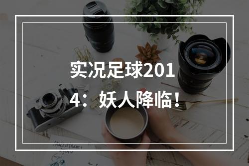 实况足球2014：妖人降临！