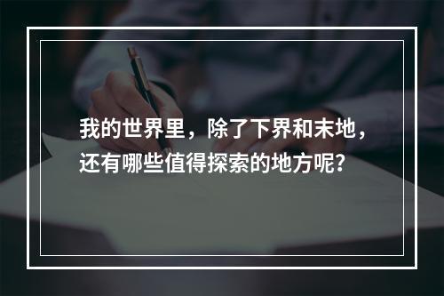 我的世界里，除了下界和末地，还有哪些值得探索的地方呢？