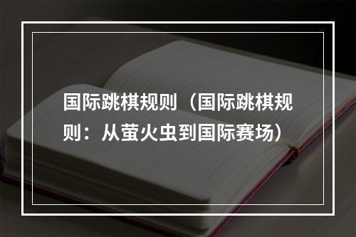 国际跳棋规则（国际跳棋规则：从萤火虫到国际赛场）