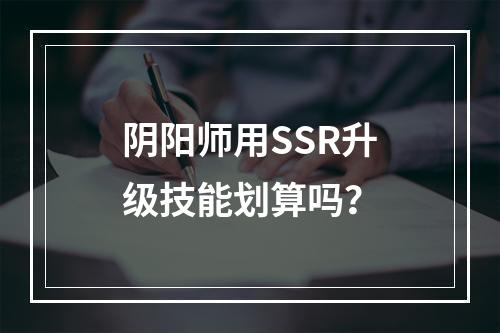 阴阳师用SSR升级技能划算吗？