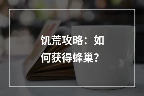 饥荒攻略：如何获得蜂巢？