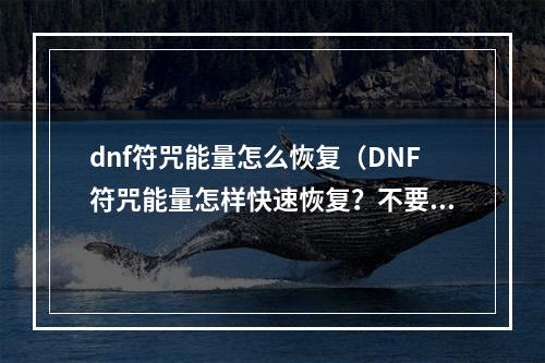 dnf符咒能量怎么恢复（DNF符咒能量怎样快速恢复？不要再为符咒能量忧愁了！）