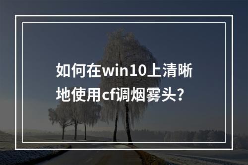 如何在win10上清晰地使用cf调烟雾头？