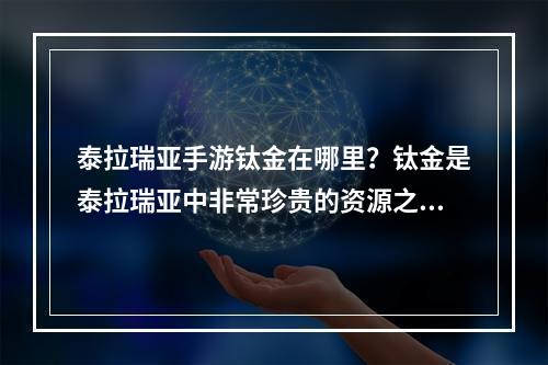 泰拉瑞亚手游钛金在哪里？钛金是泰拉瑞亚中非常珍贵的资源之一，在手游版本中也是如此。如果你也想获得钛金