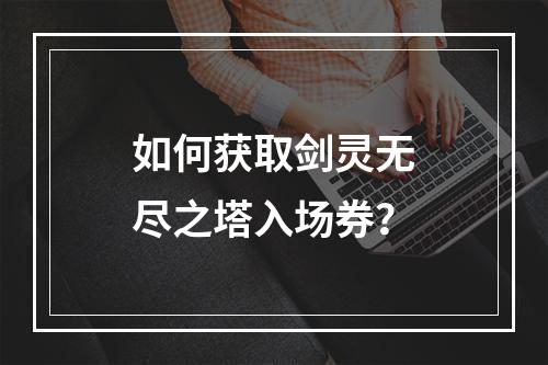 如何获取剑灵无尽之塔入场券？