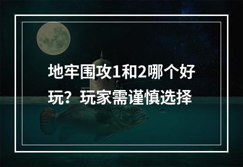 地牢围攻1和2哪个好玩？玩家需谨慎选择