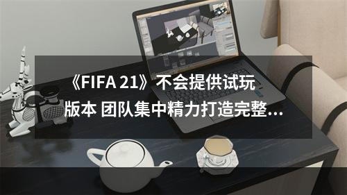 《FIFA 21》不会提供试玩版本 团队集中精力打造完整游戏--手游攻略网