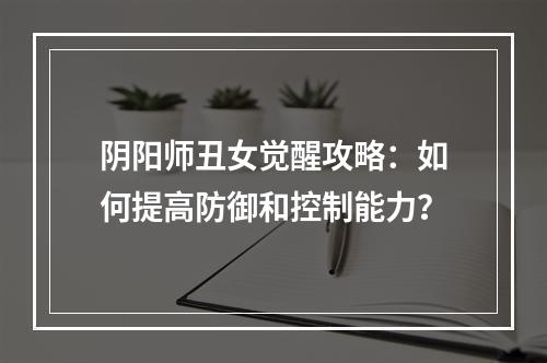 阴阳师丑女觉醒攻略：如何提高防御和控制能力？