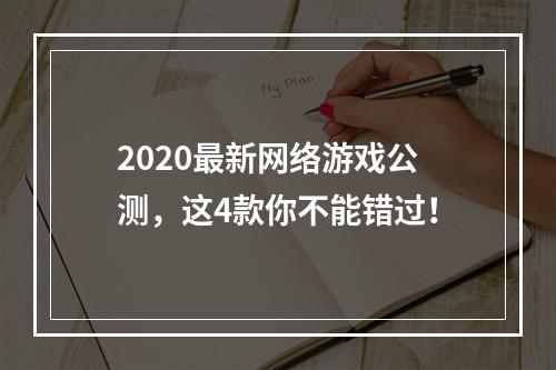 2020最新网络游戏公测，这4款你不能错过！