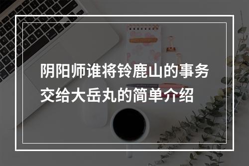 阴阳师谁将铃鹿山的事务交给大岳丸的简单介绍