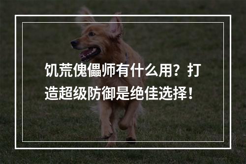 饥荒傀儡师有什么用？打造超级防御是绝佳选择！