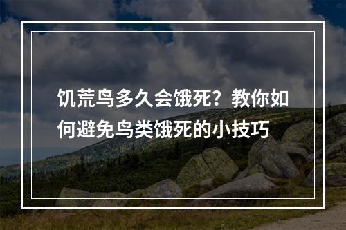 饥荒鸟多久会饿死？教你如何避免鸟类饿死的小技巧