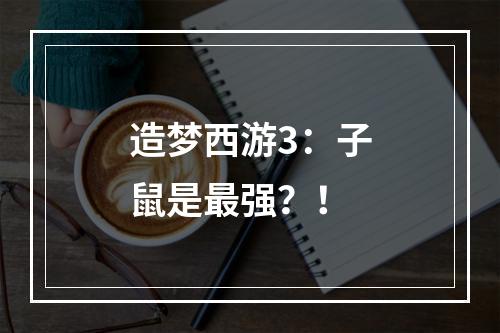 造梦西游3：子鼠是最强？！