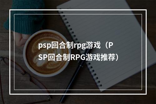 psp回合制rpg游戏（PSP回合制RPG游戏推荐）