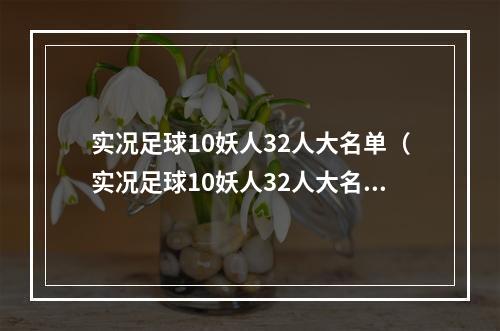 实况足球10妖人32人大名单（实况足球10妖人32人大名单出炉！）