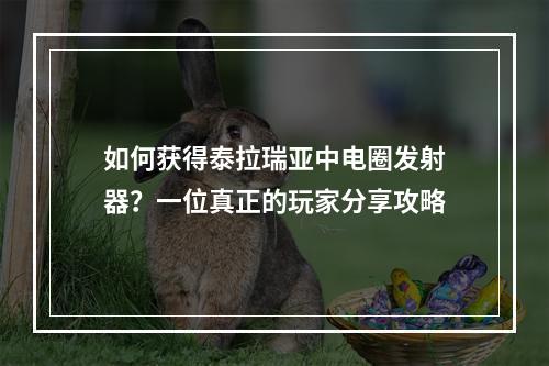 如何获得泰拉瑞亚中电圈发射器？一位真正的玩家分享攻略