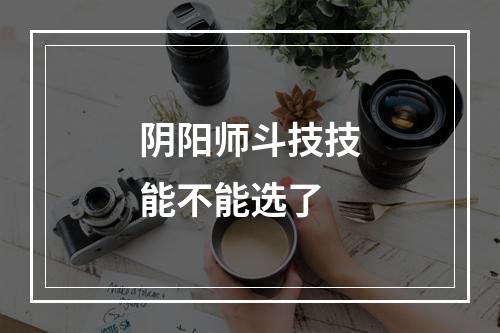 阴阳师斗技技能不能选了