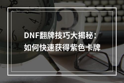 DNF翻牌技巧大揭秘：如何快速获得紫色卡牌