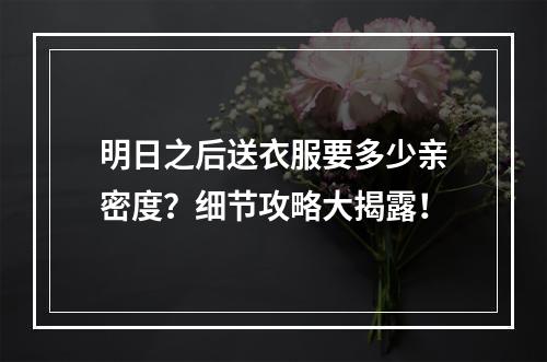 明日之后送衣服要多少亲密度？细节攻略大揭露！