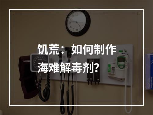 饥荒：如何制作海难解毒剂？