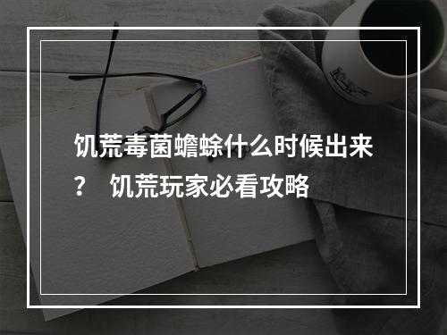 饥荒毒菌蟾蜍什么时候出来？  饥荒玩家必看攻略