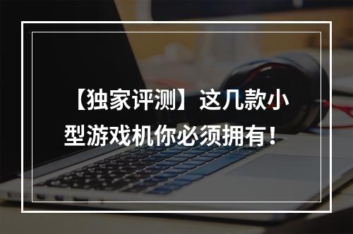 【独家评测】这几款小型游戏机你必须拥有！