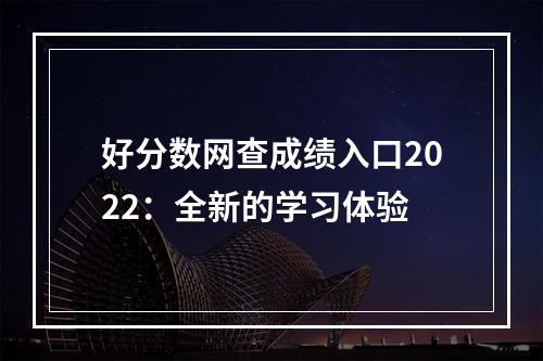 好分数网查成绩入口2022：全新的学习体验